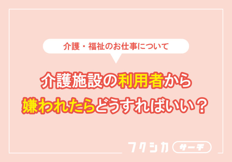 介護施設の利用者から嫌われたらどうすればいい?