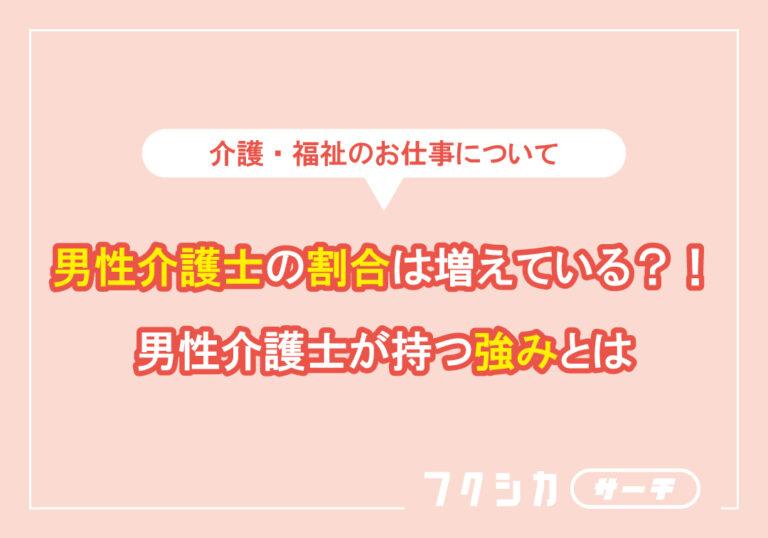 男性介護士の割合は増えている？！男性介護士が持つ強みとは