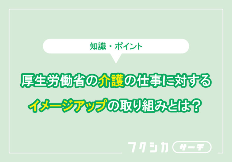 厚生労働省の介護の仕事に対するイメージアップの取り組みとは？