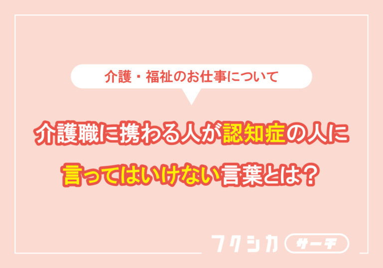 介護職に携わる人が認知症の人に言ってはいけない言葉とは？