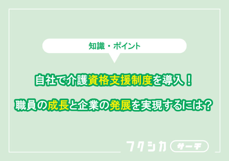 自社で介護資格支援制度を導入！職員の成長と企業の発展を実現するには？