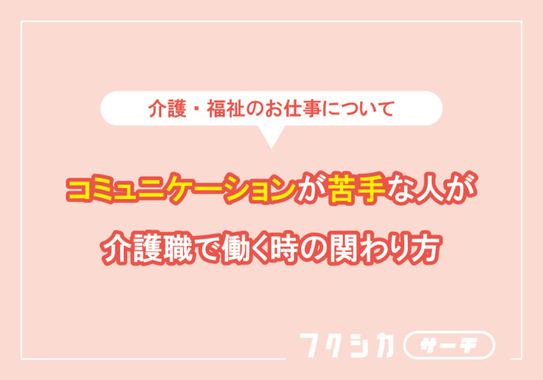 コミュニケーションが苦手な人が介護職で働く時の関わり方
