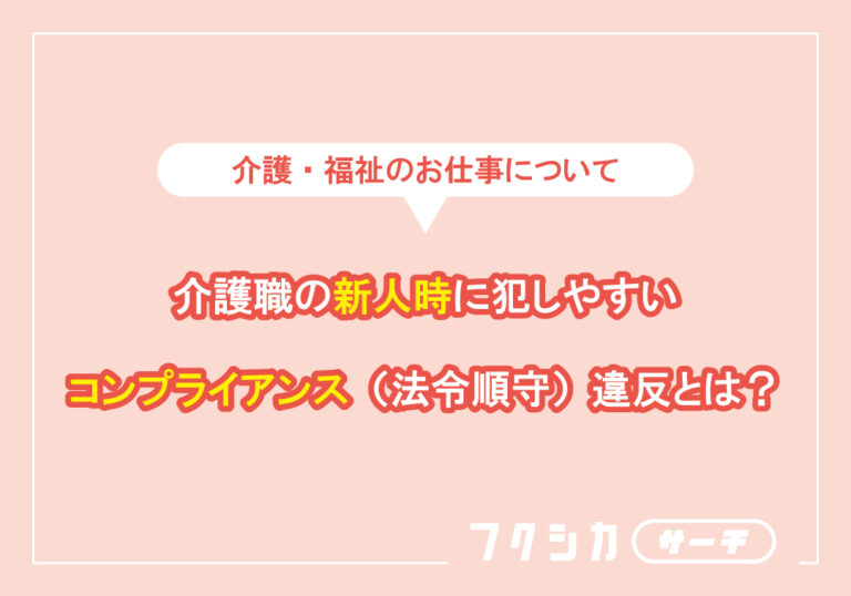 介護職の新人時に犯しやすいコンプライアンス（法令順守）違反とは？