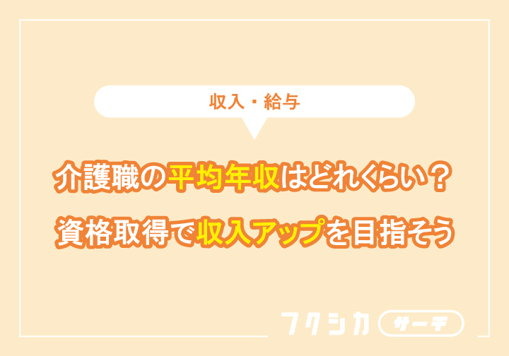 介護職の平均年収はどれくらい?資格取得で収入アップを目指そう