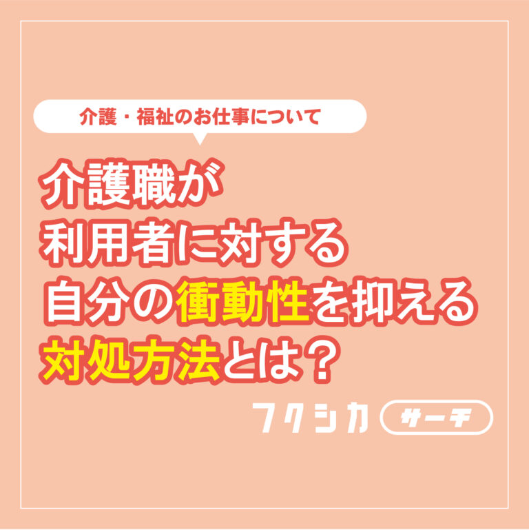 介護職が利用者に対する自分の衝動性を抑える対処方法とは？