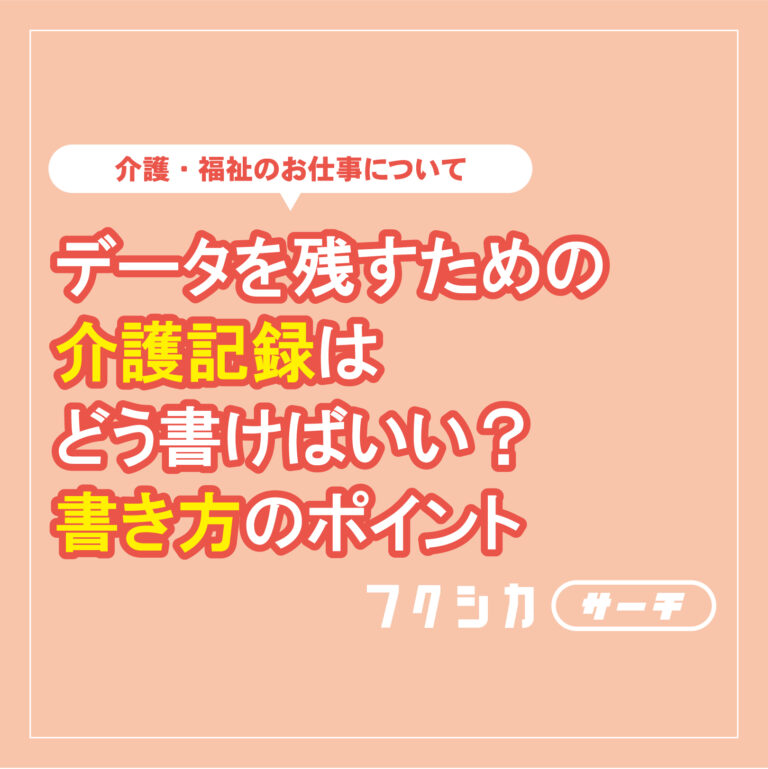データを残すための介護記録はどう書けばいい？書き方のポイント