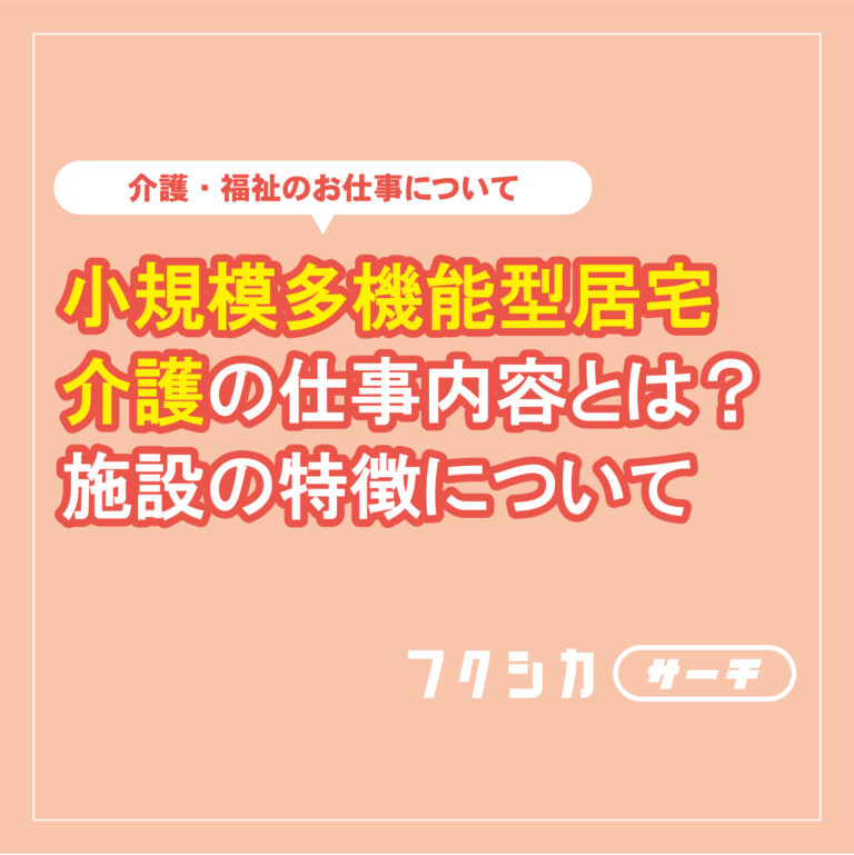 小規模多機能型居宅介護の仕事内容とは？施設の特徴について