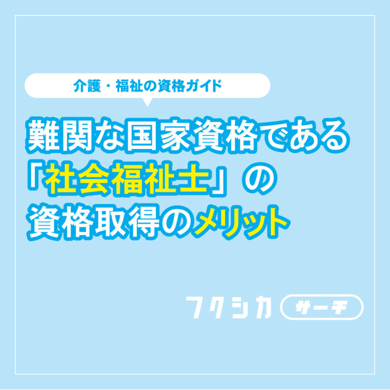 難関な国家資格である「社会福祉士」の資格取得のメリットとは？