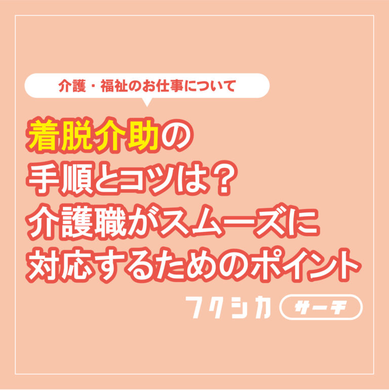 着脱介助の手順とコツは？介護職がスムーズに対応するためのポイント