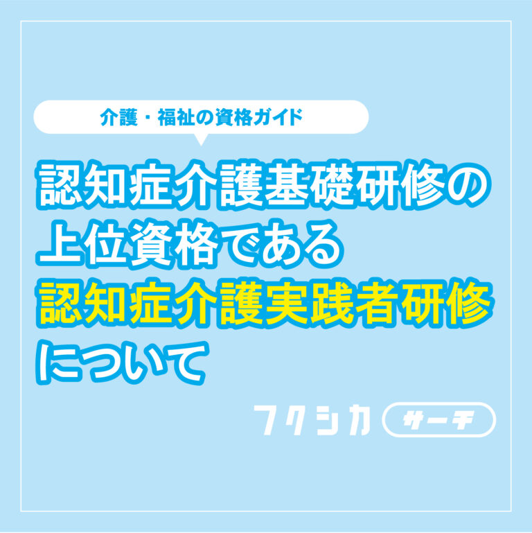 認知症介護基礎研修の上位資格である認知症介護実践者研修について