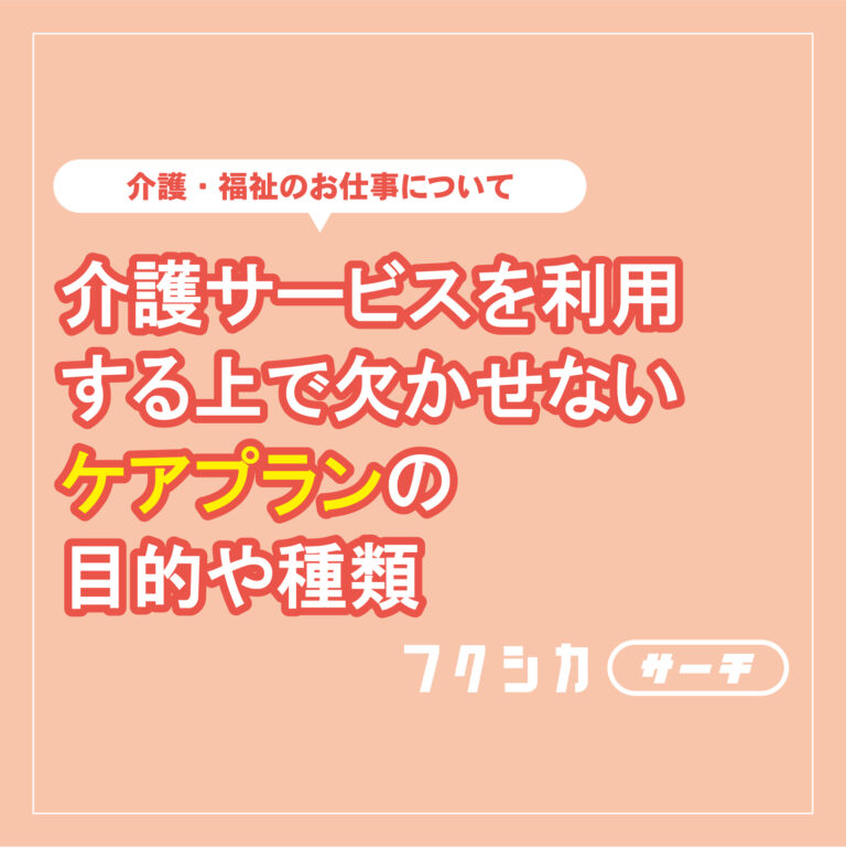 介護サービスを利用する上で欠かせないケアプランの目的や種類