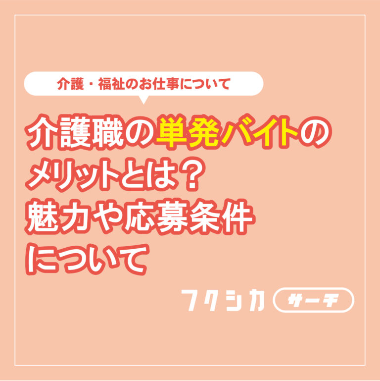 介護職の単発バイトのメリットとは?魅力や応募条件について