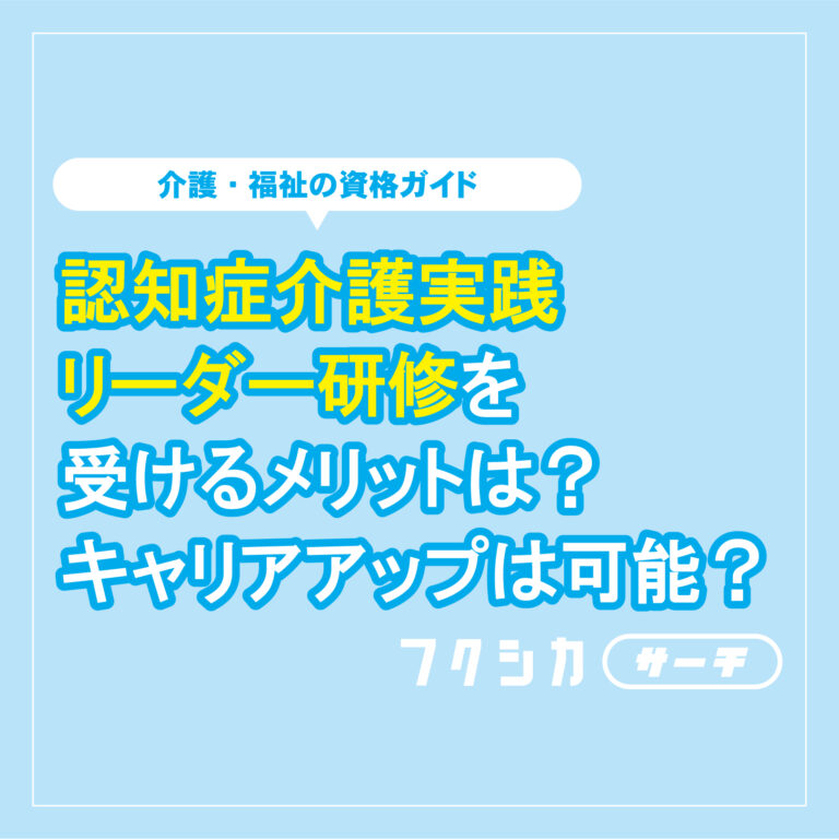 認知症介護実践リーダー研修を受けるメリットは？キャリアアップは可能？