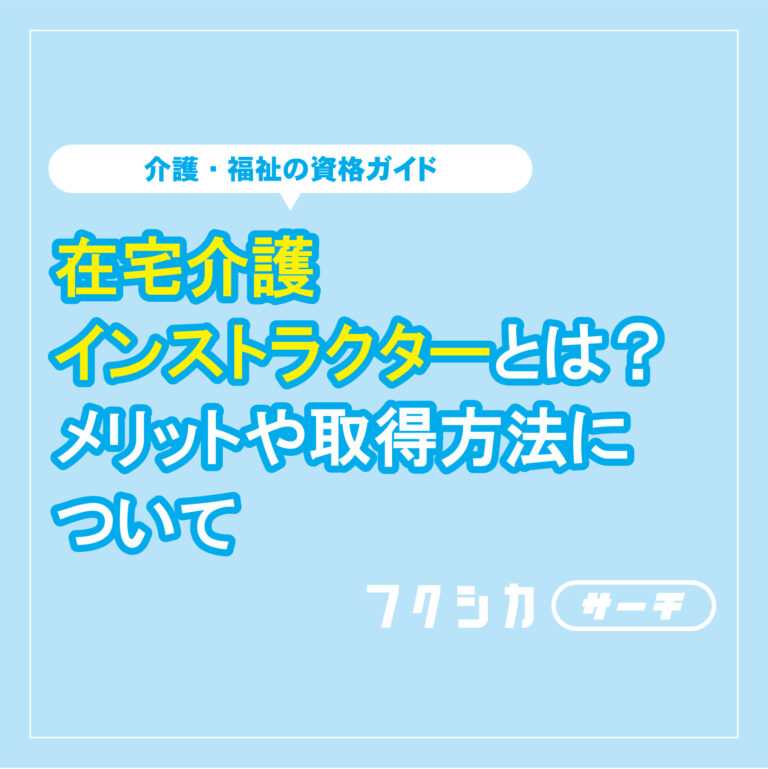 在宅介護インストラクターとは？メリットや取得方法について