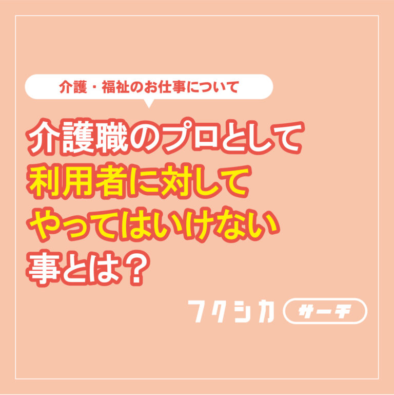 介護職のプロとして利用者に対してやってはいけない事とは？