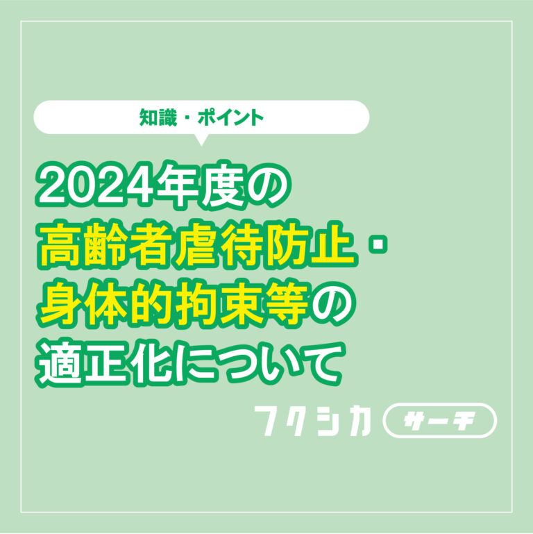 2024年度の高齢者虐待防止・身体的拘束等の適正化について正しく知ろう！