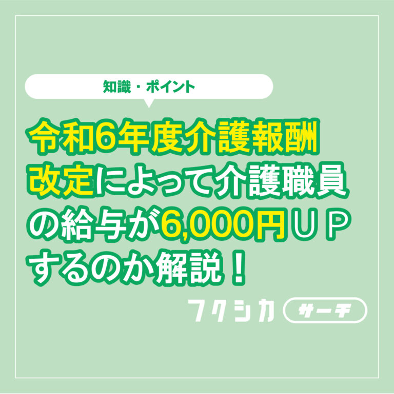 令和６年度介護報酬改定によって介護職員の給与が6,000円アップするのか解説！