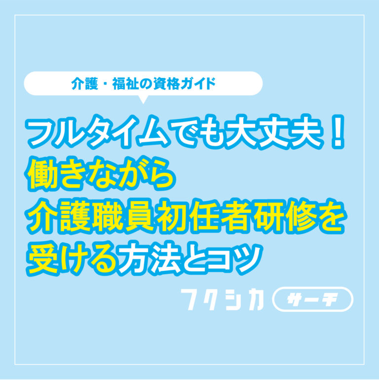 フルタイムでも大丈夫！働きながら介護職員初任者研修を受ける方法とコツ