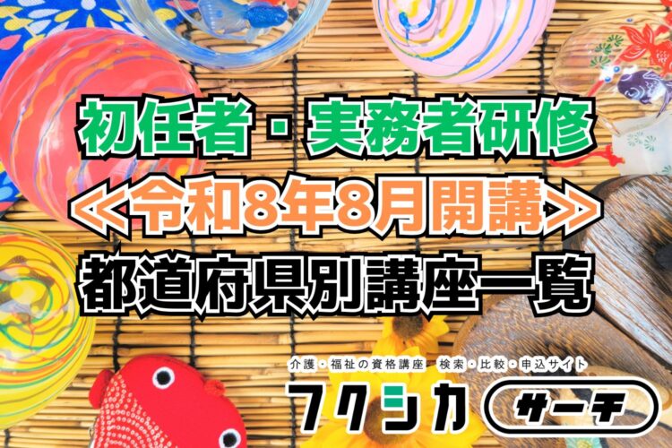 ≪令和8年8月開講≫初任者・実務者研修／都道府県別講座一覧