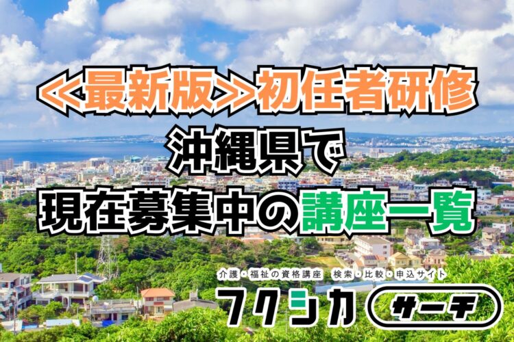 ≪最新版≫初任者研修／沖縄県で現在募集中の講座一覧