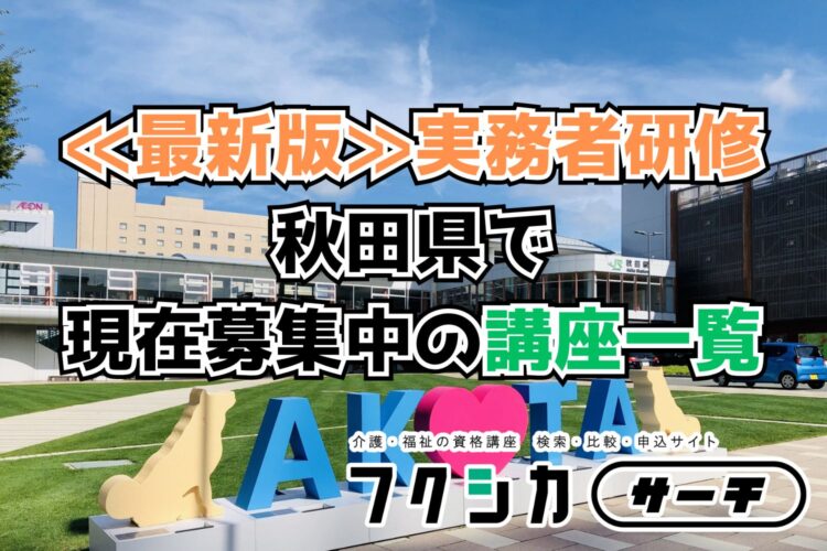 ≪最新版≫実務者研修／秋田県で現在募集中の講座一覧