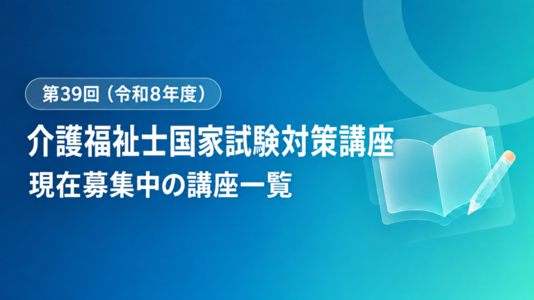 介護福祉士国家試験対策講座・模擬試験一覧【第39回・令和8年度】